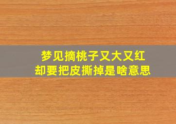 梦见摘桃子又大又红却要把皮撕掉是啥意思