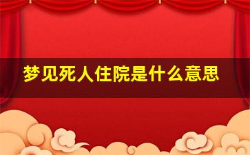 梦见死人住院是什么意思