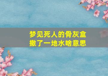 梦见死人的骨灰盒撒了一地水啥意思