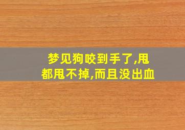 梦见狗咬到手了,甩都甩不掉,而且没出血