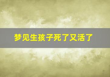 梦见生孩子死了又活了