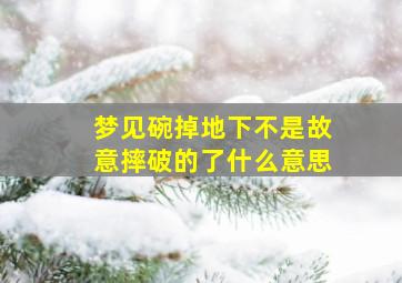 梦见碗掉地下不是故意摔破的了什么意思