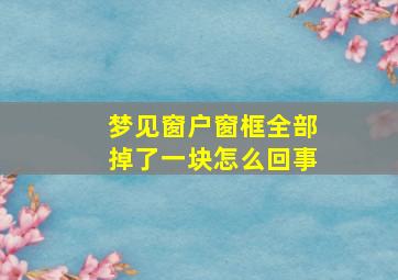 梦见窗户窗框全部掉了一块怎么回事