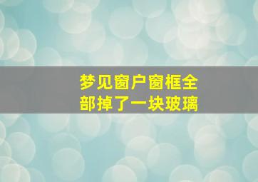 梦见窗户窗框全部掉了一块玻璃