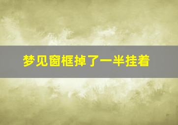 梦见窗框掉了一半挂着