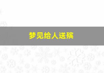 梦见给人送殡