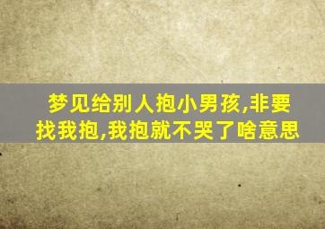 梦见给别人抱小男孩,非要找我抱,我抱就不哭了啥意思