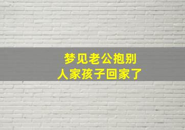 梦见老公抱别人家孩子回家了