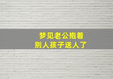 梦见老公抱着别人孩子送人了