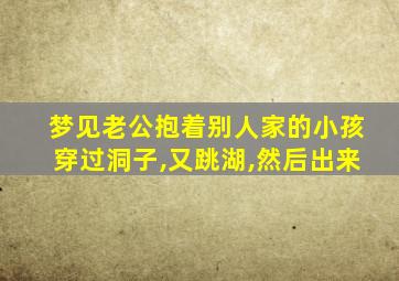 梦见老公抱着别人家的小孩穿过洞子,又跳湖,然后出来