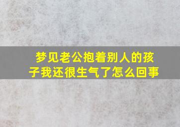 梦见老公抱着别人的孩子我还很生气了怎么回事