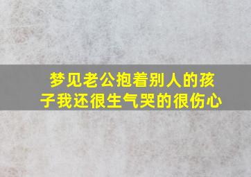 梦见老公抱着别人的孩子我还很生气哭的很伤心