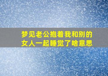 梦见老公抱着我和别的女人一起睡觉了啥意思