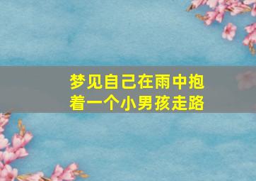 梦见自己在雨中抱着一个小男孩走路