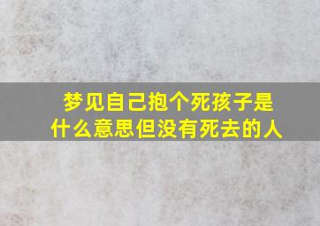 梦见自己抱个死孩子是什么意思但没有死去的人