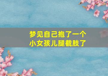 梦见自己抱了一个小女孩儿腿截肢了