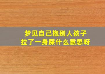 梦见自己抱别人孩子拉了一身屎什么意思呀