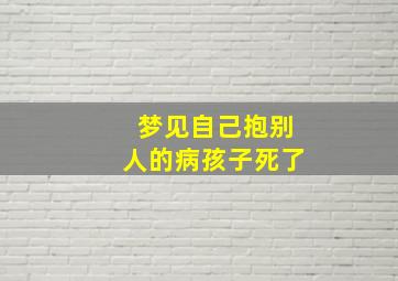 梦见自己抱别人的病孩子死了