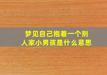 梦见自己抱着一个别人家小男孩是什么意思