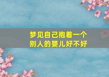 梦见自己抱着一个别人的婴儿好不好