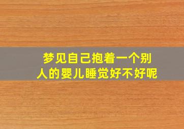 梦见自己抱着一个别人的婴儿睡觉好不好呢