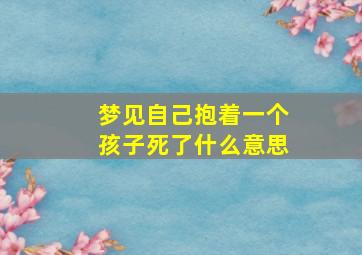 梦见自己抱着一个孩子死了什么意思