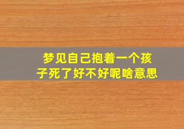 梦见自己抱着一个孩子死了好不好呢啥意思