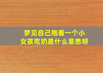 梦见自己抱着一个小女孩吃奶是什么意思呀