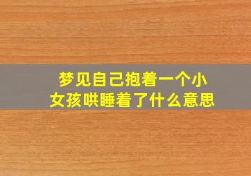 梦见自己抱着一个小女孩哄睡着了什么意思