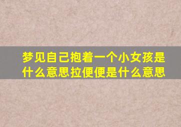 梦见自己抱着一个小女孩是什么意思拉便便是什么意思