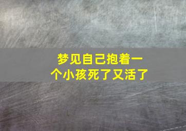 梦见自己抱着一个小孩死了又活了