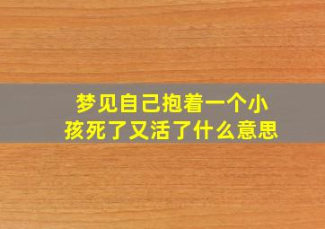 梦见自己抱着一个小孩死了又活了什么意思