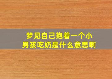 梦见自己抱着一个小男孩吃奶是什么意思啊