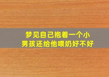 梦见自己抱着一个小男孩还给他喂奶好不好