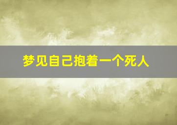 梦见自己抱着一个死人