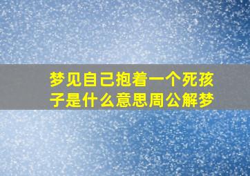 梦见自己抱着一个死孩子是什么意思周公解梦