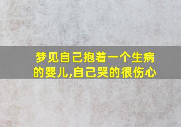 梦见自己抱着一个生病的婴儿,自己哭的很伤心