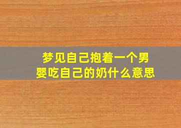 梦见自己抱着一个男婴吃自己的奶什么意思