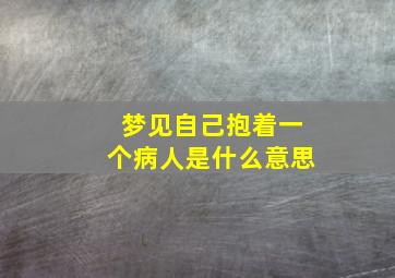 梦见自己抱着一个病人是什么意思