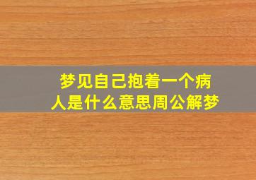 梦见自己抱着一个病人是什么意思周公解梦