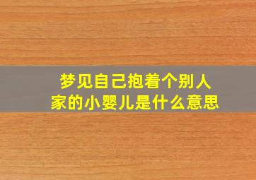 梦见自己抱着个别人家的小婴儿是什么意思