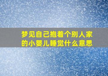 梦见自己抱着个别人家的小婴儿睡觉什么意思