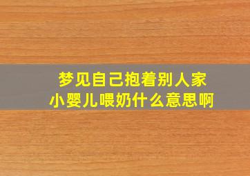 梦见自己抱着别人家小婴儿喂奶什么意思啊