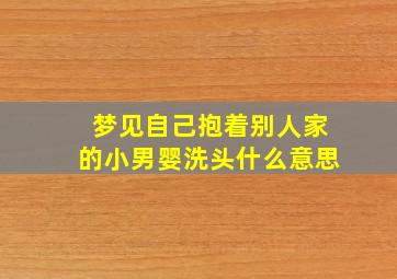 梦见自己抱着别人家的小男婴洗头什么意思