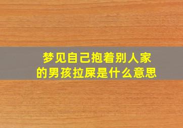 梦见自己抱着别人家的男孩拉屎是什么意思