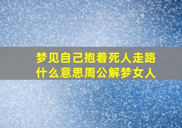 梦见自己抱着死人走路什么意思周公解梦女人