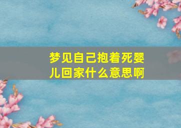 梦见自己抱着死婴儿回家什么意思啊