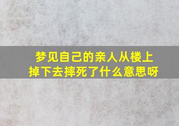 梦见自己的亲人从楼上掉下去摔死了什么意思呀