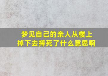 梦见自己的亲人从楼上掉下去摔死了什么意思啊