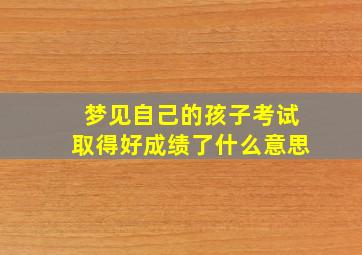 梦见自己的孩子考试取得好成绩了什么意思